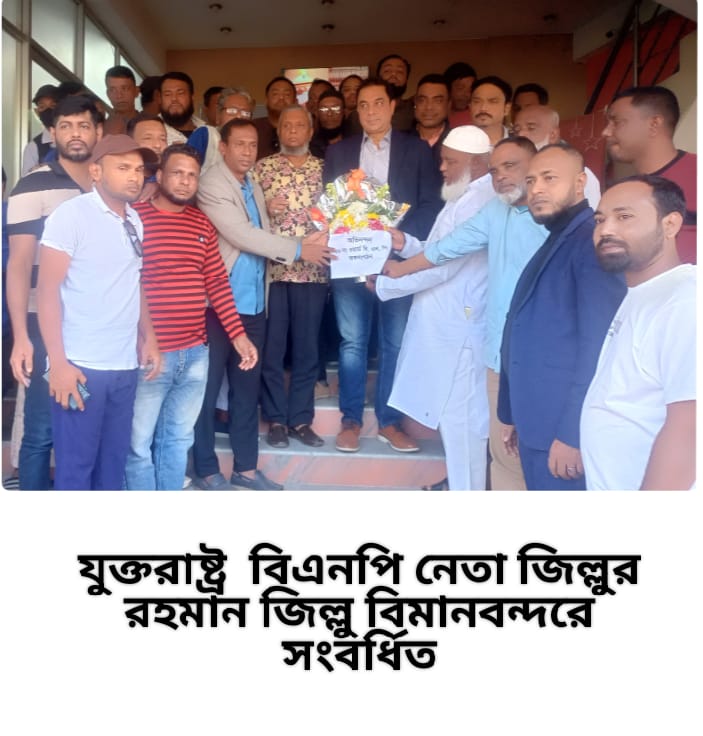 যুক্তরাষ্ট্র  বিএনপির আহবায়ক  জিল্লুর রহমান জিল্লু বিমানবন্দরে সংবর্ধিত